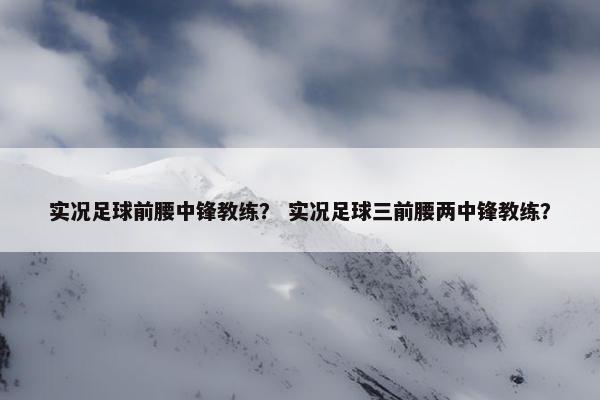 实况足球前腰中锋教练？ 实况足球三前腰两中锋教练？