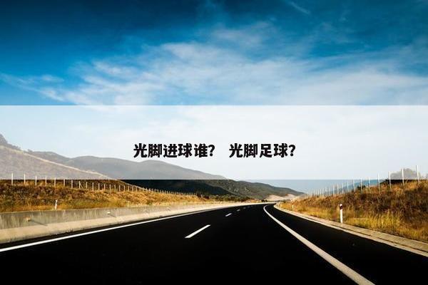 光脚进球谁？ 光脚足球？