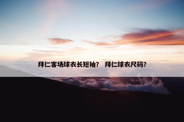 拜仁客场球衣长短袖？ 拜仁球衣尺码？