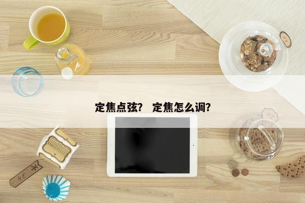定焦点弦？ 定焦怎么调？