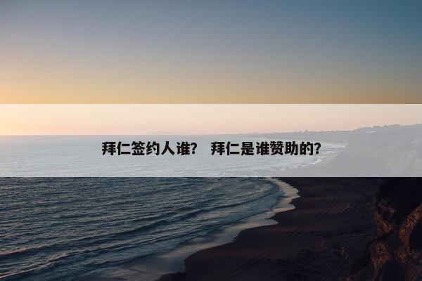 拜仁签约人谁？ 拜仁是谁赞助的？