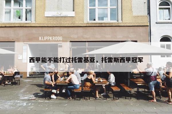 西甲能不能打过托雷基亚，托雷斯西甲冠军