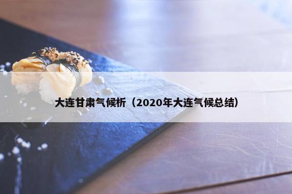 大连甘肃气候析（2020年大连气候总结）