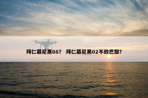 拜仁慕尼黑08？ 拜仁慕尼黑02不敌巴黎？