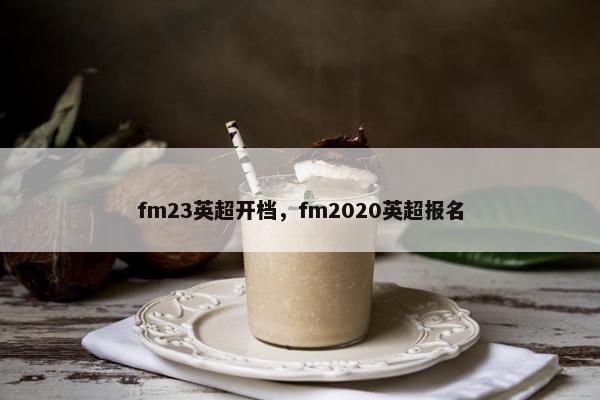 fm23英超开档，fm2020英超报名