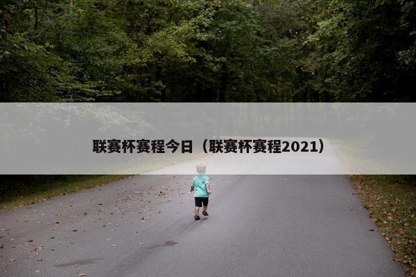联赛杯赛程今日（联赛杯赛程2021）