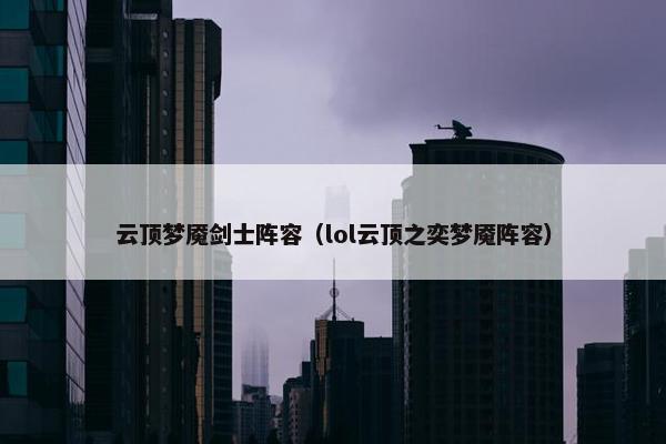 云顶梦魇剑士阵容（lol云顶之奕梦魇阵容）