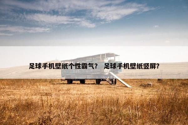 足球手机壁纸个性霸气？ 足球手机壁纸竖屏？