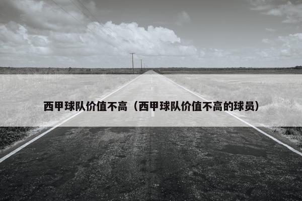 西甲球队价值不高（西甲球队价值不高的球员）