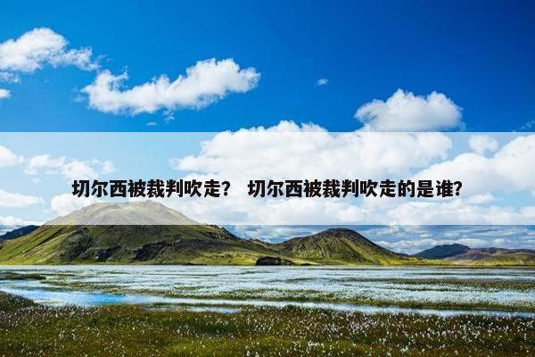 切尔西被裁判吹走? 切尔西被裁判吹走的是谁? 切尔西被裁判吹走? 切尔西被裁判吹走的是谁?