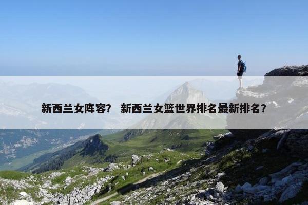 新西兰女阵容？ 新西兰女篮世界排名最新排名？