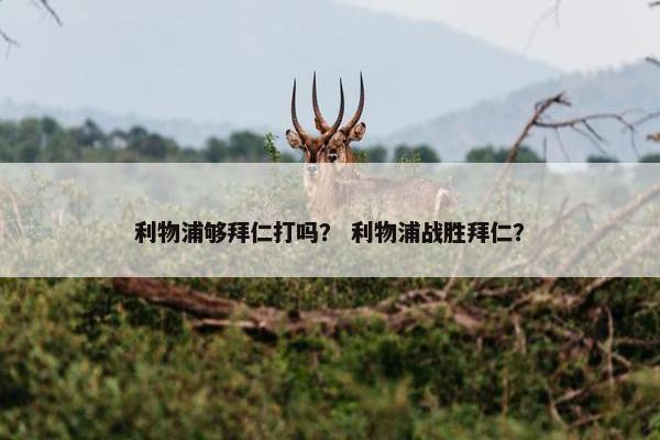 利物浦够拜仁打吗？ 利物浦战胜拜仁？