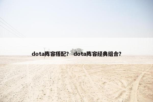 dota阵容搭配？ dota阵容经典组合？