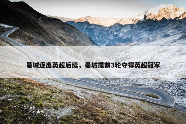 曼城逐出英超后续，曼城提前3轮夺得英超冠军