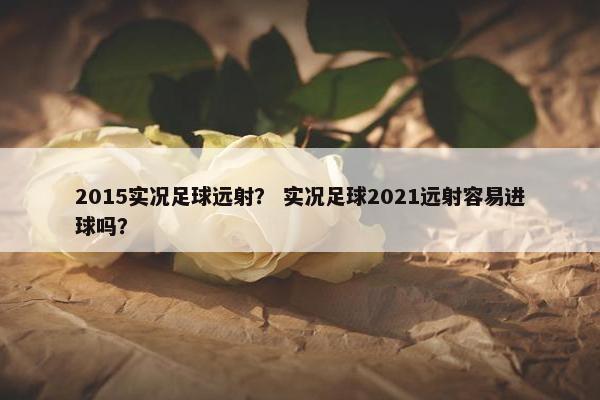 2015实况足球远射？ 实况足球2021远射容易进球吗？