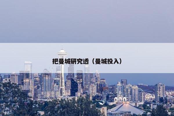 把曼城研究透（曼城投入）