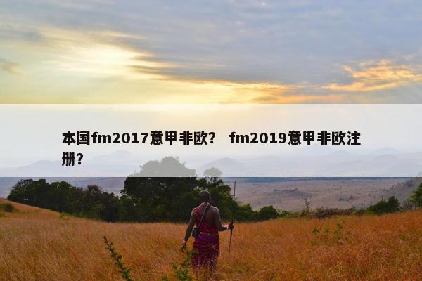 本国fm2017意甲非欧？ fm2019意甲非欧注册？