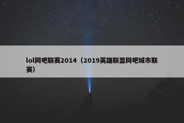 lol网吧联赛2014（2019英雄联盟网吧城市联赛）
