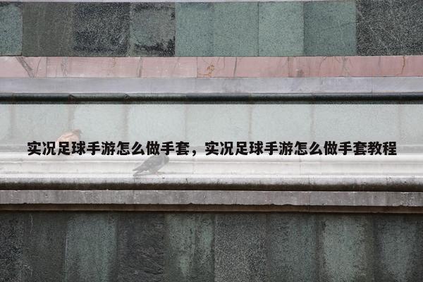 实况足球手游怎么做手套，实况足球手游怎么做手套教程