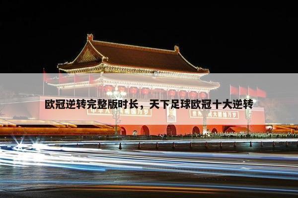 欧冠逆转完整版时长，天下足球欧冠十大逆转