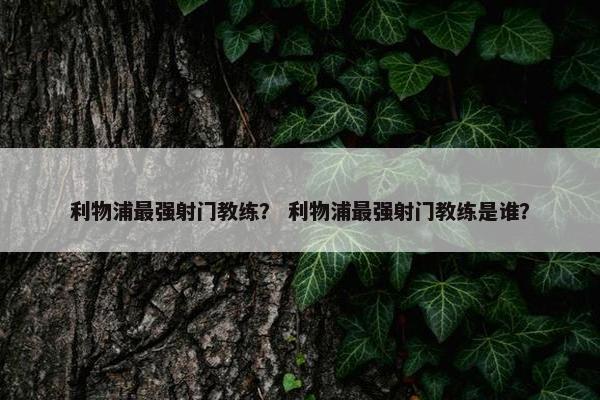 利物浦最强射门教练？ 利物浦最强射门教练是谁？