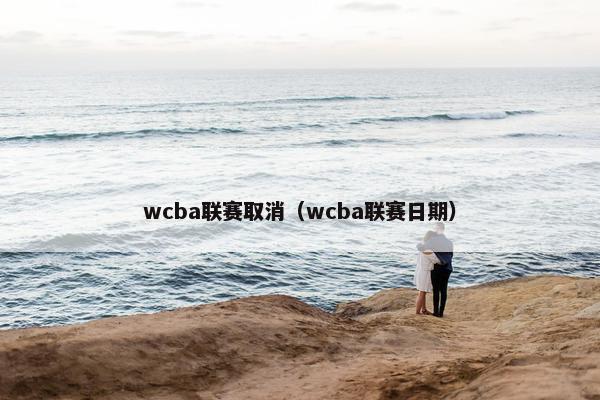 wcba联赛取消（wcba联赛日期）