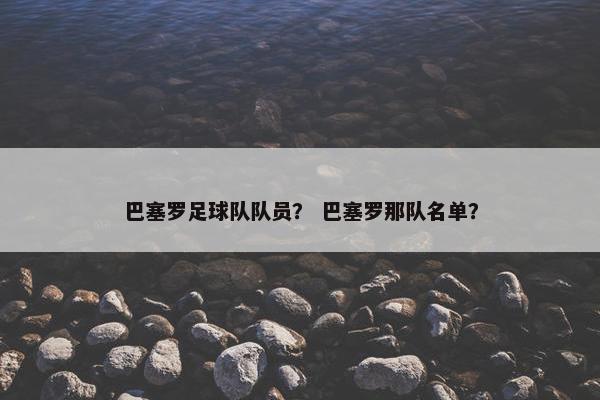 巴塞罗足球队队员? 巴塞罗那队名单? 巴塞罗足球队队员? 巴塞罗那队名单?