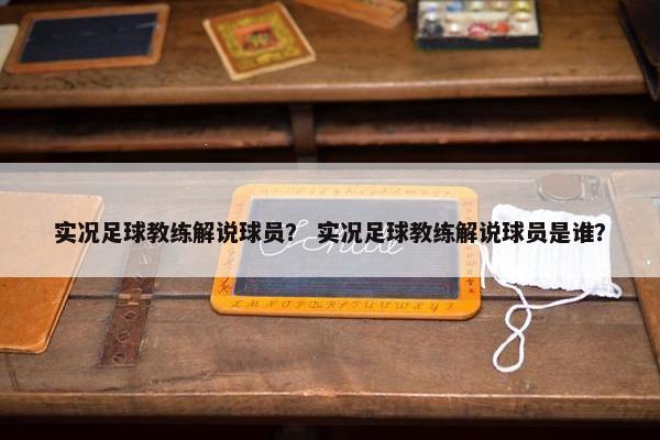实况足球教练解说球员? 实况足球教练解说球员是谁? 实况足球教练解说球员? 实况足球教练解说球员是谁?