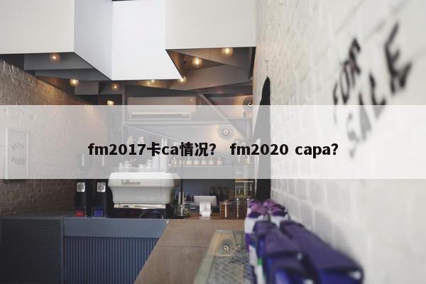 fm2017卡ca情况？ fm2020 capa？
