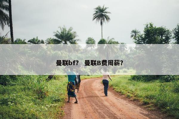 曼联bf？ 曼联B费周薪？