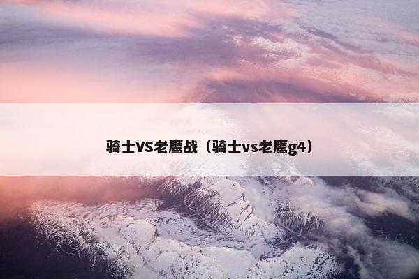 骑士VS老鹰战（骑士vs老鹰g4）