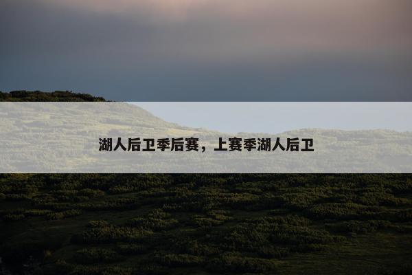 湖人后卫季后赛,上赛季湖人后卫 湖人后卫季后赛,上赛季湖人后卫