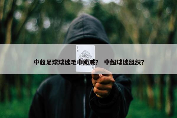 中超足球球迷毛巾助威？ 中超球迷组织？