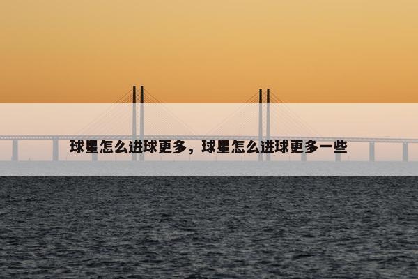 球星怎么进球更多，球星怎么进球更多一些