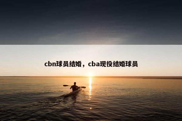 cbn球员结婚，cba现役结婚球员