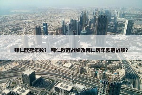 拜仁欧冠年数？ 拜仁欧冠战绩及拜仁历年欧冠战绩？