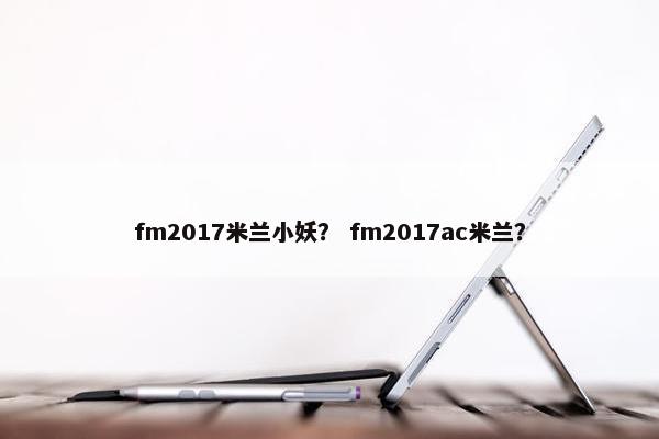 fm2017米兰小妖？ fm2017ac米兰？