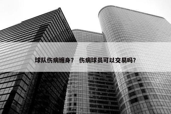 球队伤病缠身？ 伤病球员可以交易吗？