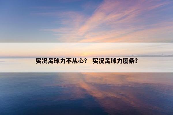 实况足球力不从心？ 实况足球力度条？