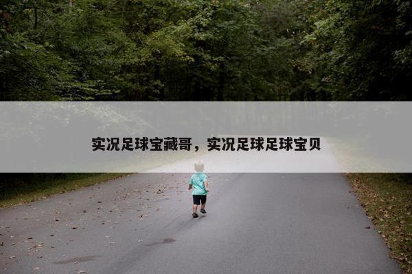 实况足球宝藏哥,实况足球足球宝贝 实况足球宝藏哥,实况足球足球宝贝