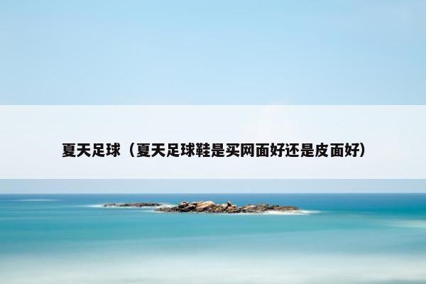 夏天足球（夏天足球鞋是买网面好还是皮面好）