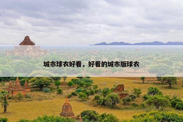 城市球衣好看,好看的城市版球衣 城市球衣好看,好看的城市版球衣