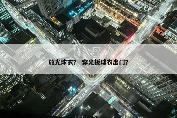 放光球衣? 穿光板球衣出门? 放光球衣? 穿光板球衣出门?