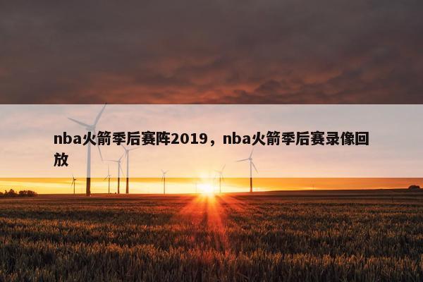 nba火箭季后赛阵2019，nba火箭季后赛录像回放