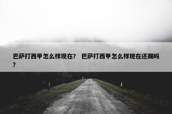 巴萨打西甲怎么样现在？ 巴萨打西甲怎么样现在还踢吗？