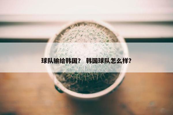 球队输给韩国？ 韩国球队怎么样？