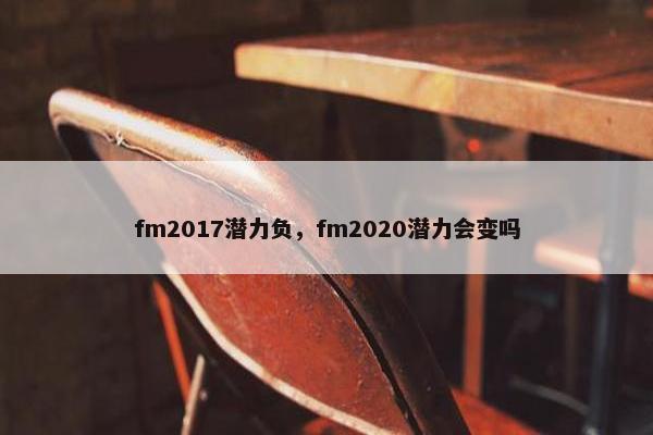 fm2017潜力负，fm2020潜力会变吗