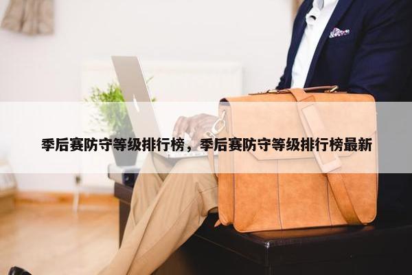 季后赛防守等级排行榜，季后赛防守等级排行榜最新