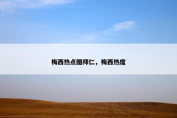 梅西热点图拜仁,梅西热度 梅西热点图拜仁,梅西热度