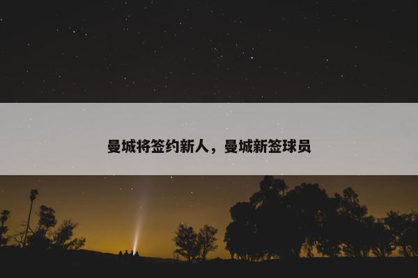 曼城将签约新人，曼城新签球员